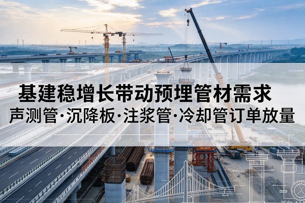 包河基建稳增长带动预埋监测管材需求，声测管、沉降板、注浆管订单持续放量