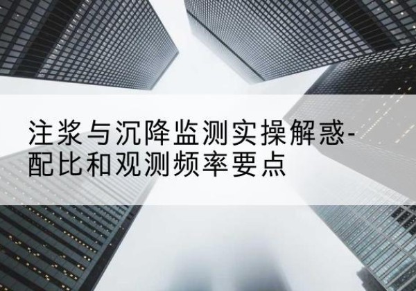 包河水泥浆配比不当会不会造成注浆管堵管？-注浆与沉降监测实操解惑-配比和观测频率要点